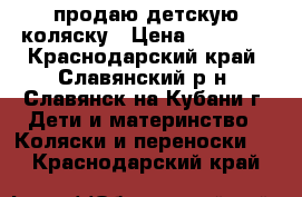 продаю детскую коляску › Цена ­ 13 000 - Краснодарский край, Славянский р-н, Славянск-на-Кубани г. Дети и материнство » Коляски и переноски   . Краснодарский край